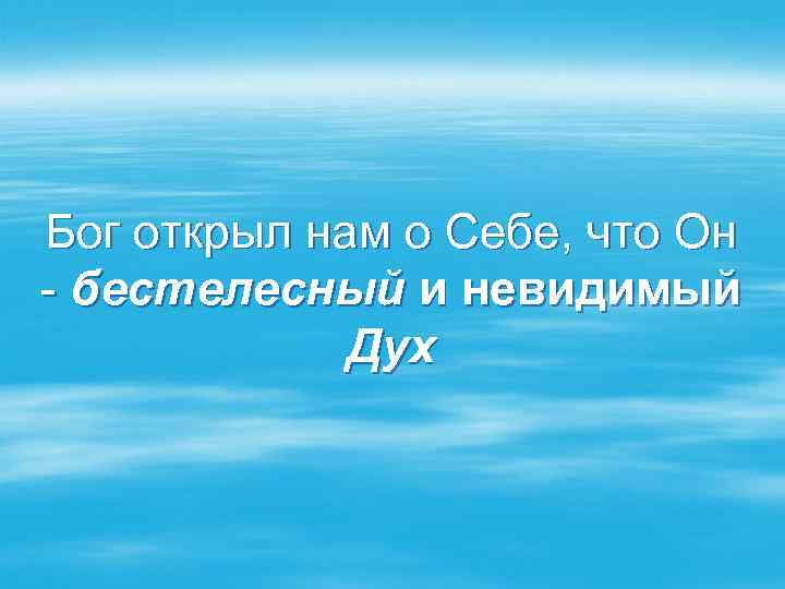 Бог открыл нам о Себе, что Он - бестелесный и невидимый Дух 