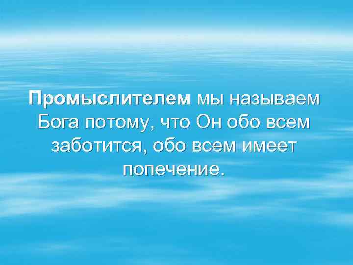 Промыслителем мы называем Бога потому, что Он обо всем заботится, обо всем имеет попечение.