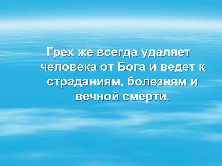 Грех же всегда удаляет человека от Бога и ведет к страданиям, болезням и вечной