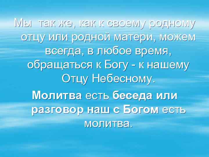 Мы так же, как к своему родному отцу или родной матери, можем всегда, в