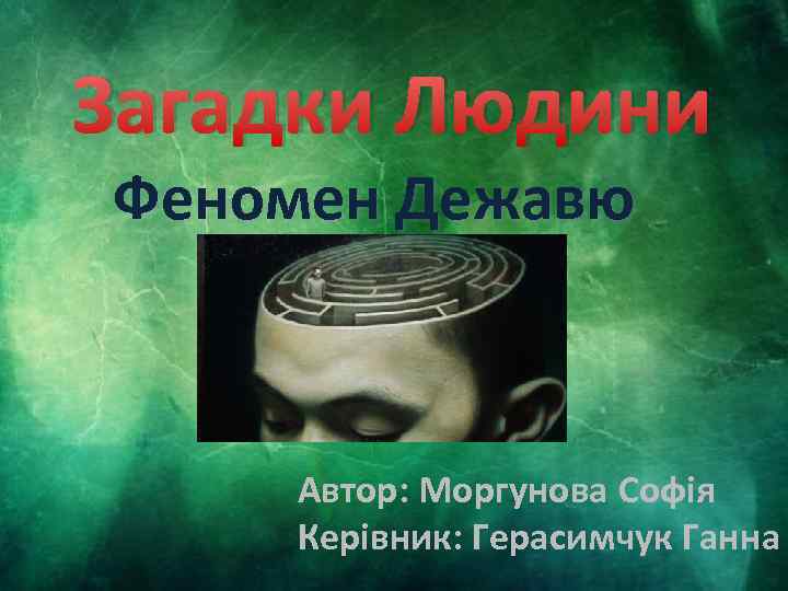 Загадки Людини Феномен Дежавю Автор: Моргунова Софія Керівник: Герасимчук Ганна 