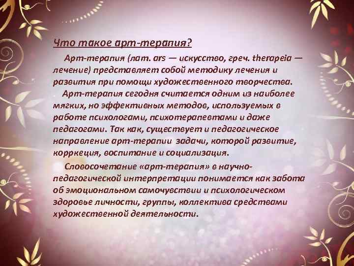 Что такое арт-терапия? Арт-терапия (лат. ars — искусство, греч. therapeia — лечение) представляет собой