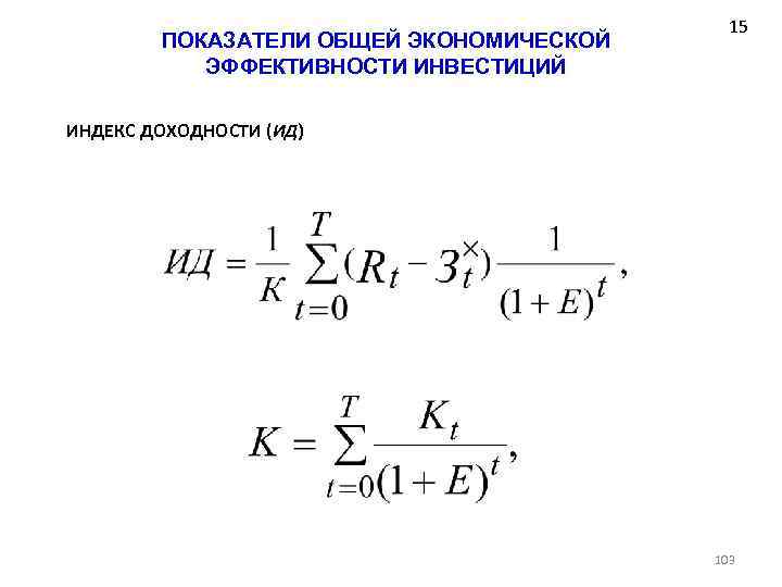 ПОКАЗАТЕЛИ ОБЩЕЙ ЭКОНОМИЧЕСКОЙ ЭФФЕКТИВНОСТИ ИНВЕСТИЦИЙ 15 ИНДЕКС ДОХОДНОСТИ (ИД) 103 