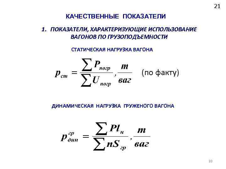 21 КАЧЕСТВЕННЫЕ ПОКАЗАТЕЛИ 1. ПОКАЗАТЕЛИ, ХАРАКТЕРИЗУЮЩИЕ ИСПОЛЬЗОВАНИЕ ВАГОНОВ ПО ГРУЗОПОДЪЕМНОСТИ СТАТИЧЕСКАЯ НАГРУЗКА ВАГОНА (по