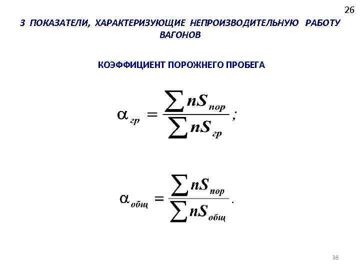 26 3 ПОКАЗАТЕЛИ, ХАРАКТЕРИЗУЮЩИЕ НЕПРОИЗВОДИТЕЛЬНУЮ РАБОТУ ВАГОНОВ КОЭФФИЦИЕНТ ПОРОЖНЕГО ПРОБЕГА 38 