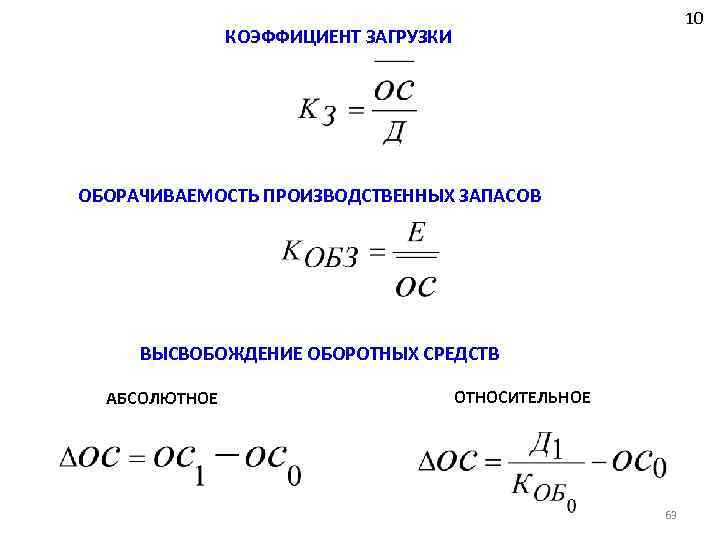 10 КОЭФФИЦИЕНТ ЗАГРУЗКИ ОБОРАЧИВАЕМОСТЬ ПРОИЗВОДСТВЕННЫХ ЗАПАСОВ ВЫСВОБОЖДЕНИЕ ОБОРОТНЫХ СРЕДСТВ АБСОЛЮТНОЕ ОТНОСИТЕЛЬНОЕ 63 