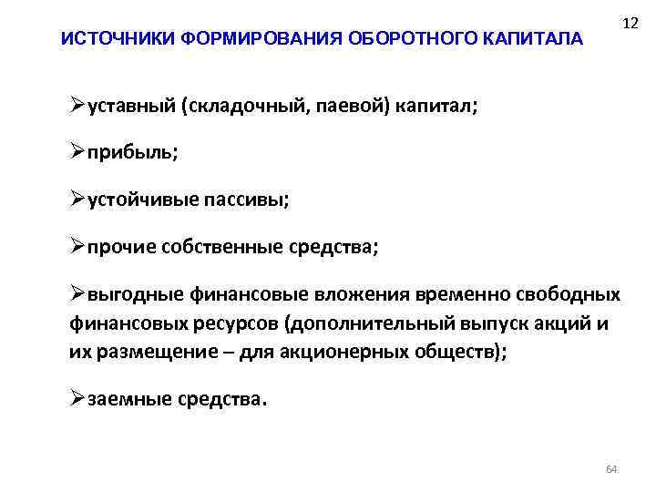 12 ИСТОЧНИКИ ФОРМИРОВАНИЯ ОБОРОТНОГО КАПИТАЛА Øуставный (складочный, паевой) капитал; Øприбыль; Øустойчивые пассивы; Øпрочие собственные