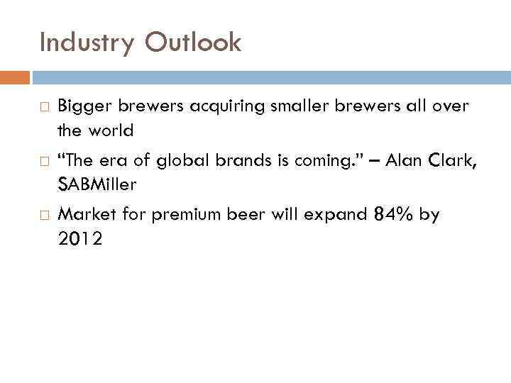 Industry Outlook Bigger brewers acquiring smaller brewers all over the world “The era of