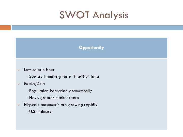 SWOT Analysis Opportunity ü Low calorie beer üSociety ü is pushing for a “healthy”