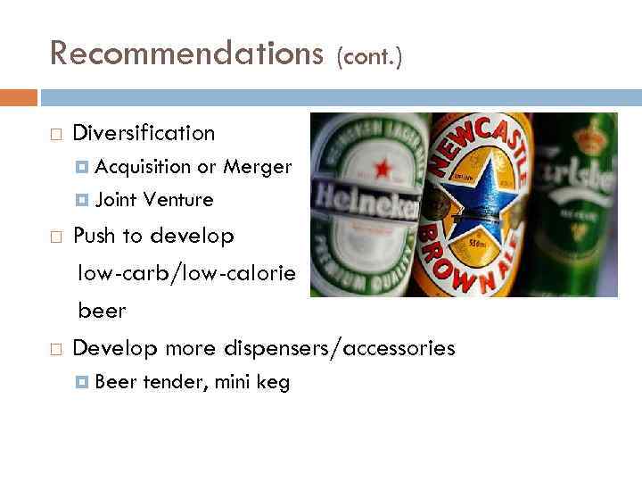 Recommendations (cont. ) Diversification Acquisition or Merger Joint Venture Push to develop low-carb/low-calorie beer