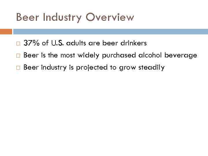 Beer Industry Overview 37% of U. S. adults are beer drinkers Beer is the