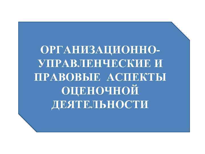 ОРГАНИЗАЦИОННОУПРАВЛЕНЧЕСКИЕ И ПРАВОВЫЕ АСПЕКТЫ ОЦЕНОЧНОЙ ДЕЯТЕЛЬНОСТИ 