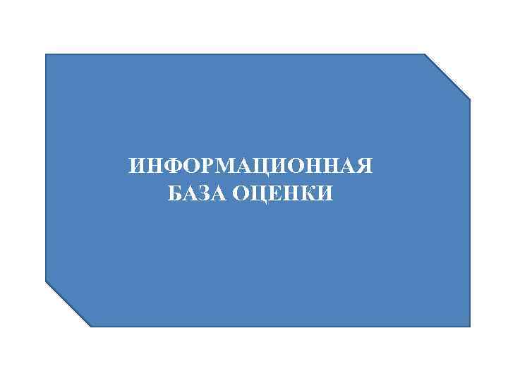 ИНФОРМАЦИОННАЯ БАЗА ОЦЕНКИ 