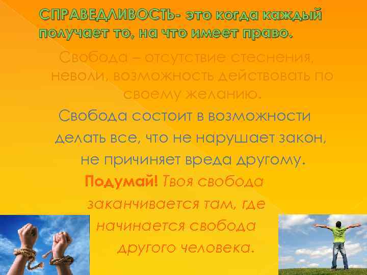 СПРАВЕДЛИВОСТЬ- это когда каждый получает то, на что имеет право. Свобода – отсутствие стеснения,