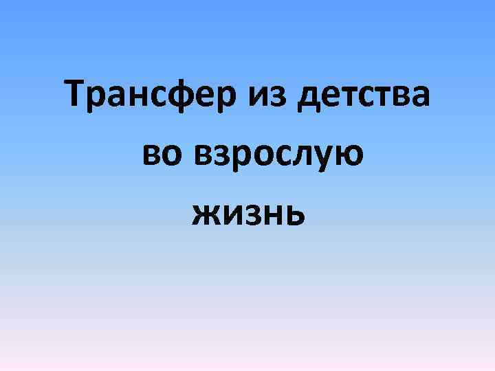 Трансфер из детства во взрослую жизнь 