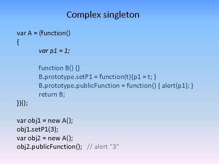 Complex singleton var A = (function() { var p 1 = 1; })(); function