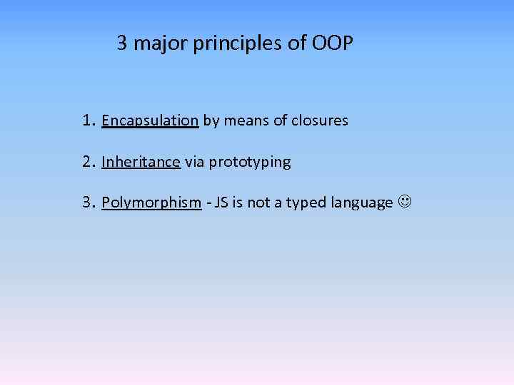 3 major principles of OOP 1. Encapsulation by means of closures 2. Inheritance via