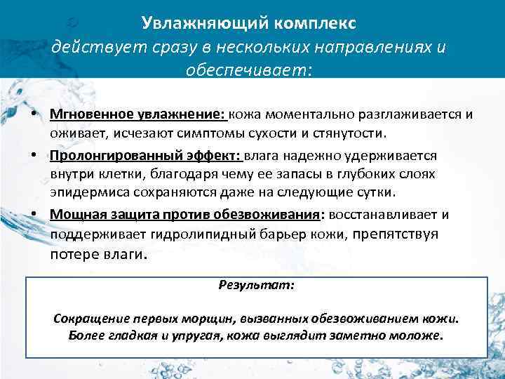 Увлажняющий комплекс действует сразу в нескольких направлениях и обеспечивает: • Мгновенное увлажнение: кожа моментально