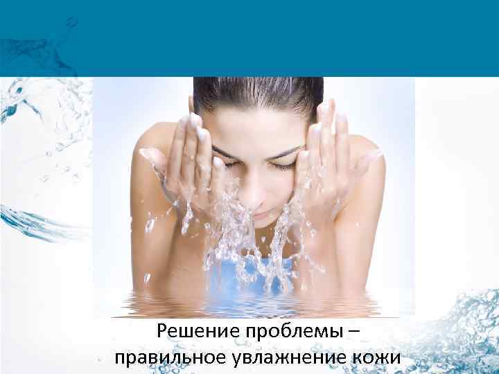 Решение проблемы – правильное увлажнение кожи 