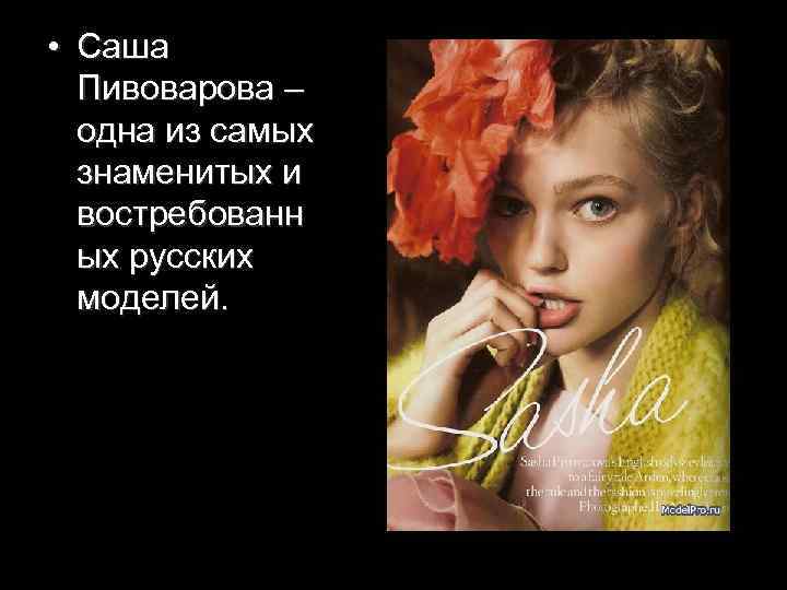  • Саша Пивоварова – одна из самых знаменитых и востребованн ых русских моделей.