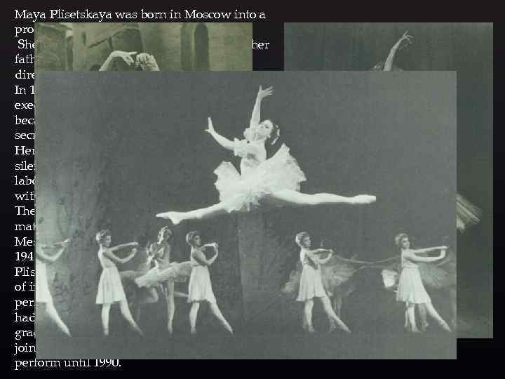 Maya Plisetskaya was born in Moscow into a prominent Belarusian Jewish family. She went