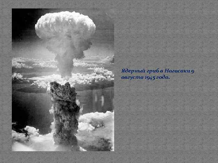 Ядерный гриб в Нагасаки 9 августа 1945 года. 