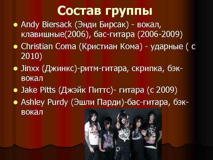 Состав группы l l l Andy Biersack (Энди Бирсак) - вокал, клавишные(2006), бас-гитара (2006