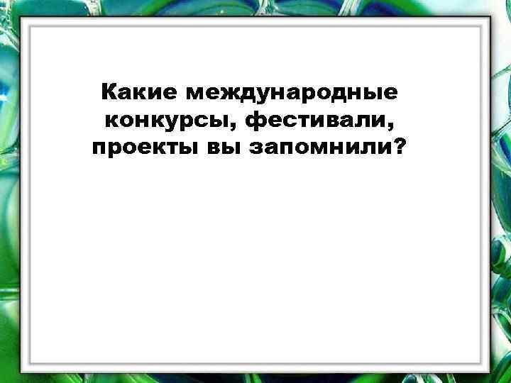 Какие международные конкурсы, фестивали, проекты вы запомнили? 