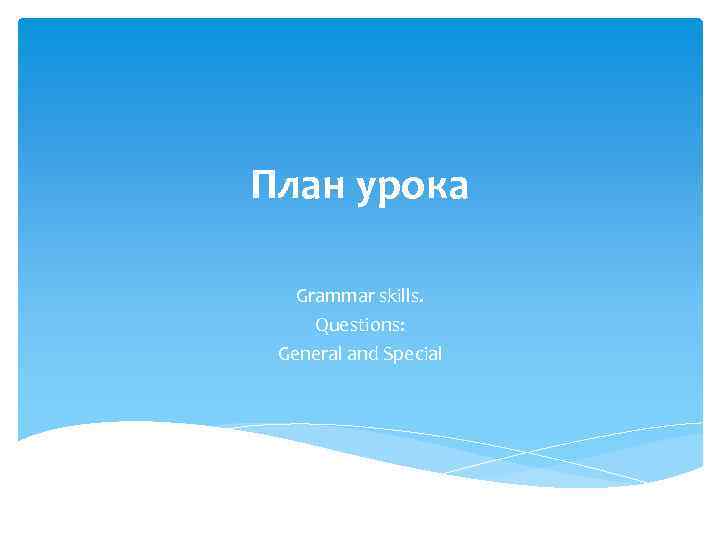 План урока Grammar skills. Questions: General and Special 