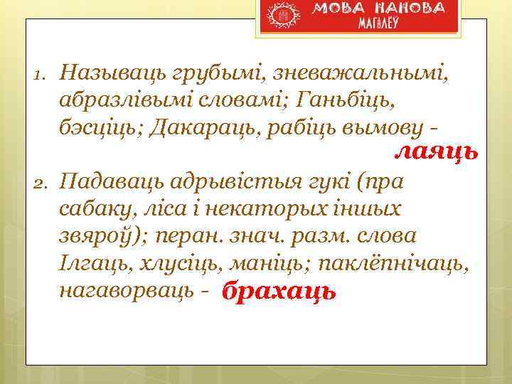 1. Называць грубымі, зневажальнымі, абразлівымі словамі; Ганьбіць, бэсціць; Дакараць, рабіць вымову - лаяць 2.