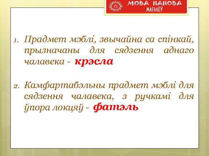 1. Прадмет мэблі, звычайна са спінкай, прызначаны для сядзення аднаго чалавека - крэсла 2.