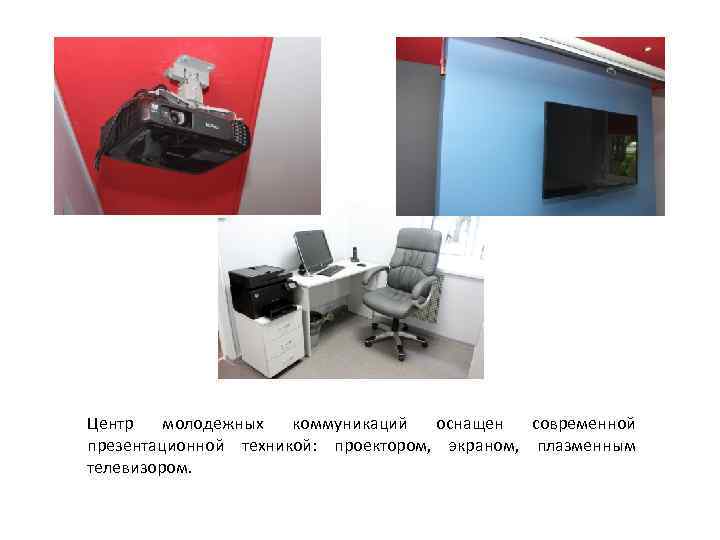 Центр молодежных коммуникаций оснащен современной презентационной техникой: проектором, экраном, плазменным телевизором. 