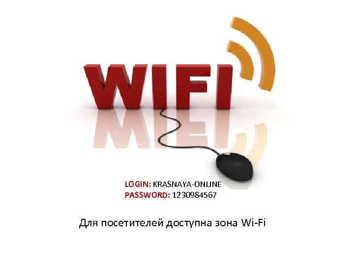 LOGIN: KRASNAYA-ONLINE PASSWORD: 1230984567 Для посетителей доступна зона Wi-Fi 