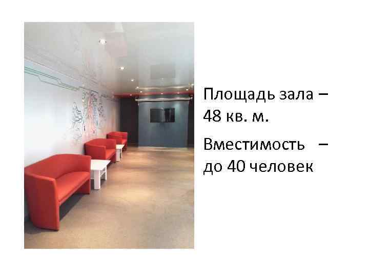 Площадь зала – 48 кв. м. Вместимость – до 40 человек 