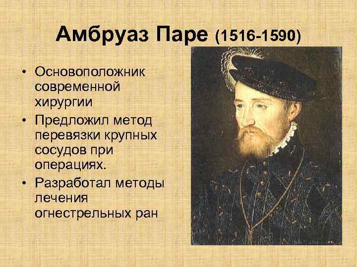 Амбруаз Паре (1516 -1590) • Основоположник современной хирургии • Предложил метод перевязки крупных сосудов