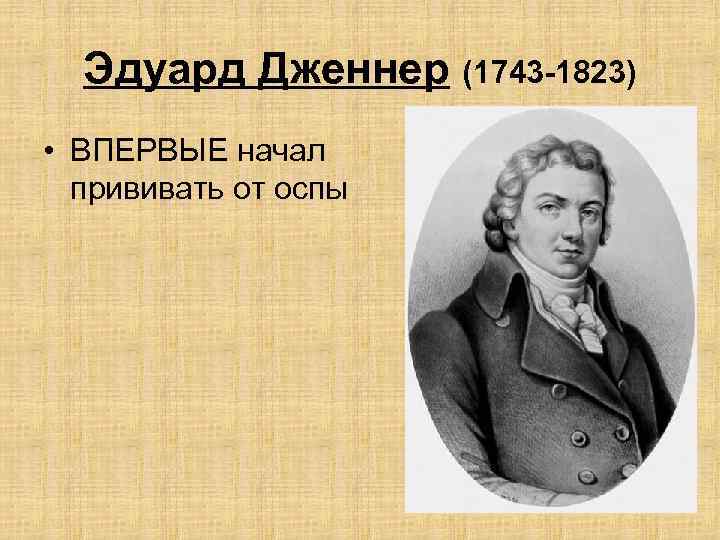 Эдуард Дженнер (1743 -1823) • ВПЕРВЫЕ начал прививать от оспы 