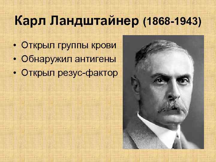 Карл Ландштайнер (1868 -1943) • Открыл группы крови • Обнаружил антигены • Открыл резус-фактор