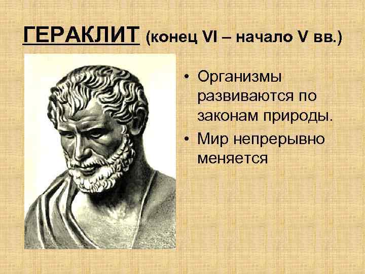 ГЕРАКЛИТ (конец VI – начало V вв. ) • Организмы развиваются по законам природы.