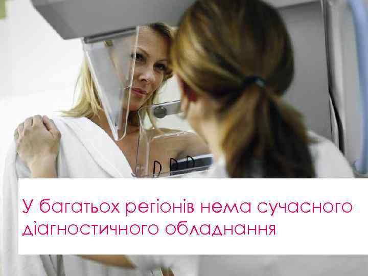 У багатьох регіонів нема сучасного діагностичного обладнання 