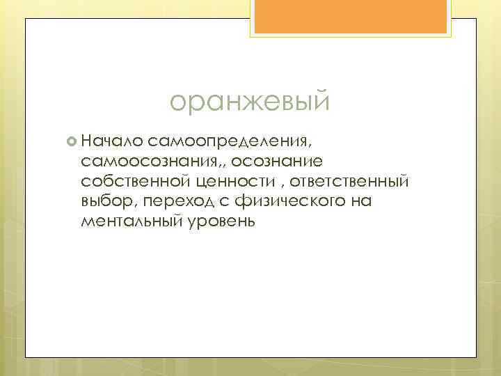 оранжевый Начало самоопределения, самоосознания, , осознание собственной ценности , ответственный выбор, переход с физического