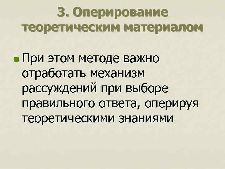 3. Оперирование теоретическим материалом n При этом методе важно отработать механизм рассуждений при выборе