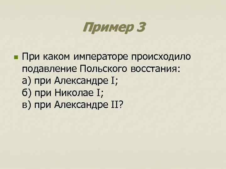 Пример 3 n При каком императоре происходило подавление Польского восстания: а) при Александре I;