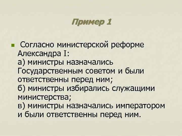 Пример 1 n Согласно министерской реформе Александра I: а) министры назначались Государственным советом и