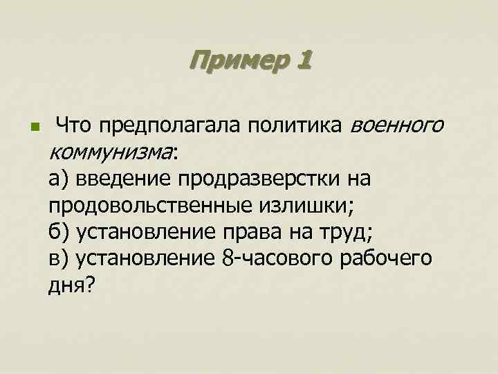 Пример 1 n Что предполагала политика военного коммунизма: а) введение продразверстки на продовольственные излишки;