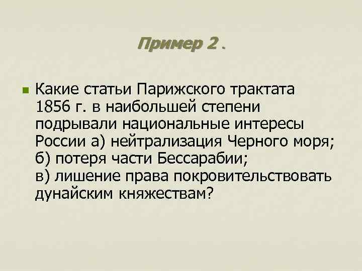 Пример 2. n Какие статьи Парижского трактата 1856 г. в наибольшей степени подрывали национальные