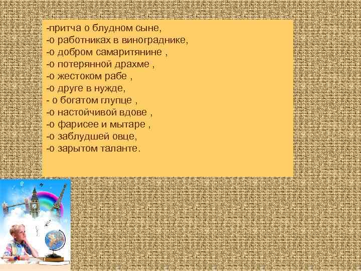 -притча о блудном сыне, -о работниках в винограднике, -о добром самаритянине , -о потерянной