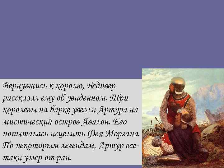 Вернувшись к королю, Бедивер рассказал ему об увиденном. Три королевы на барке увезли Артура