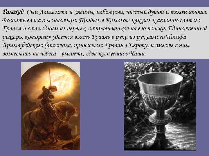 Галахад Сын Ланселота и Элейны, набожный, чистый душой и телом юноша. Воспитывался в монастыре.