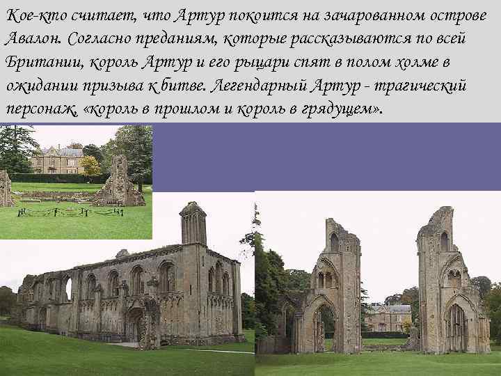 Кое-кто считает, что Артур покоится на зачарованном острове Авалон. Согласно преданиям, которые рассказываются по