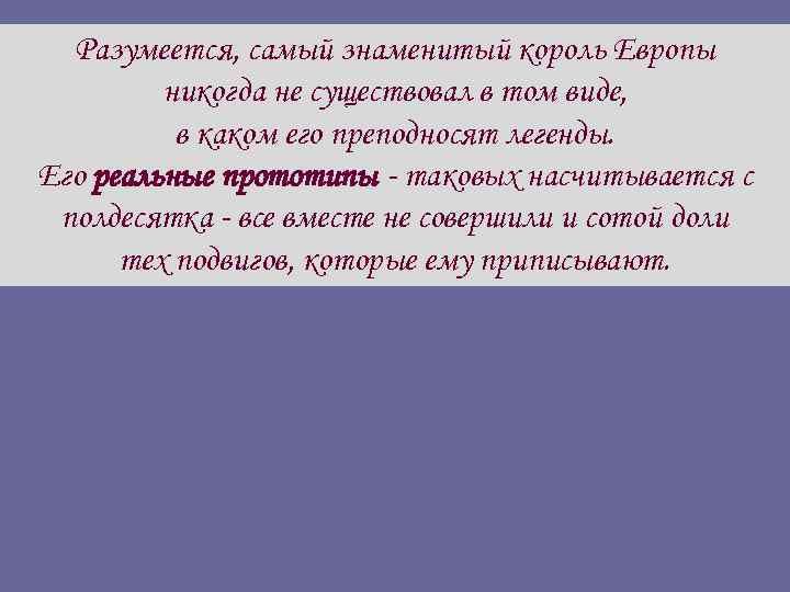 Разумеется, самый знаменитый король Европы никогда не существовал в том виде, в каком его